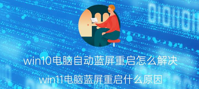 win10电脑自动蓝屏重启怎么解决 win11电脑蓝屏重启什么原因？